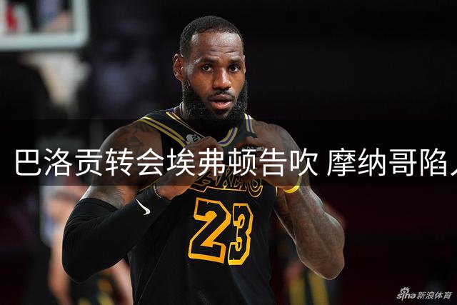 巴洛贡转会埃弗顿告吹 摩纳哥陷入财务困境