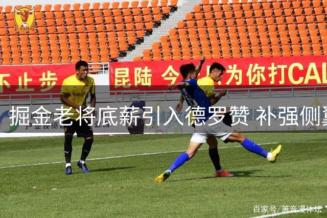 掘金老将底薪引入德罗赞 补强侧翼阵容