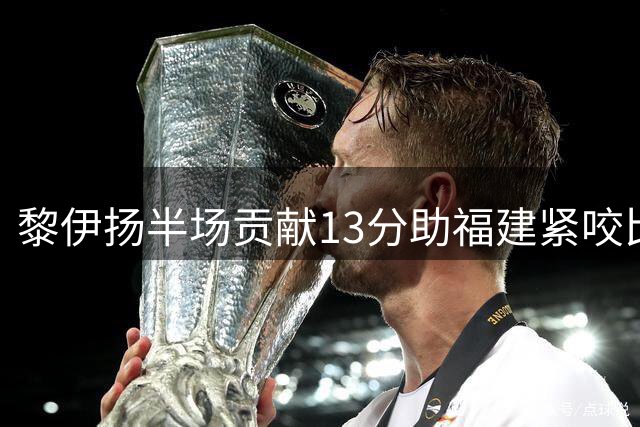 黎伊扬半场贡献13分助福建紧咬比分