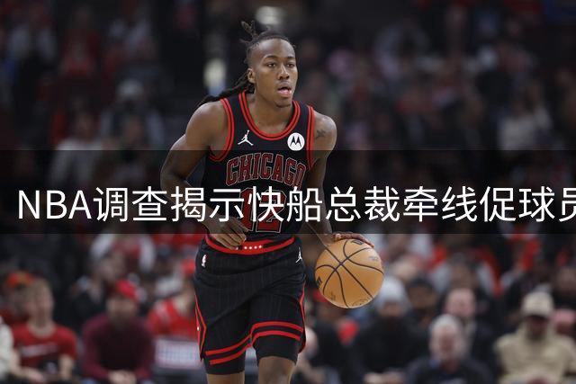NBA调查揭示快船总裁牵线促球员商业合作