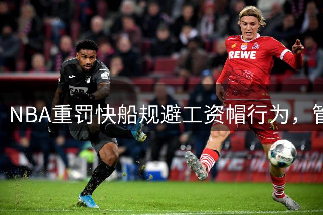 NBA重罚快船规避工资帽行为，管理层遭严惩